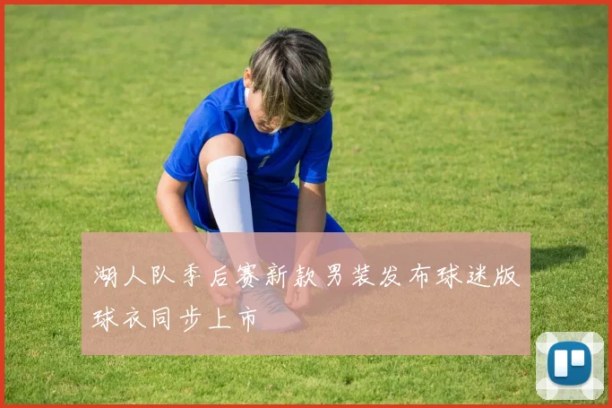 湖人队季后赛新款男装发布球迷版球衣同步上市