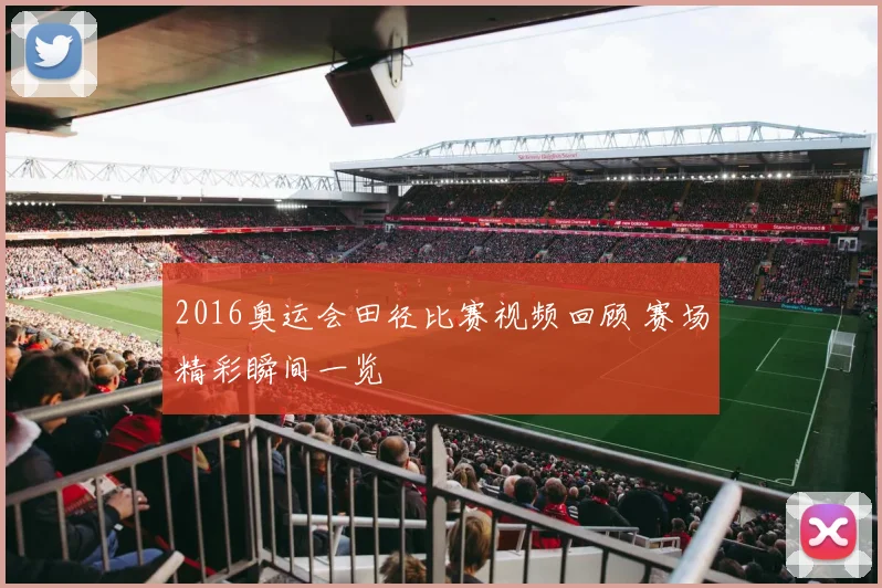 2016奥运会田径比赛视频回顾 赛场精彩瞬间一览