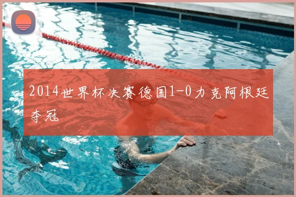 2014世界杯决赛德国1-0力克阿根廷夺冠