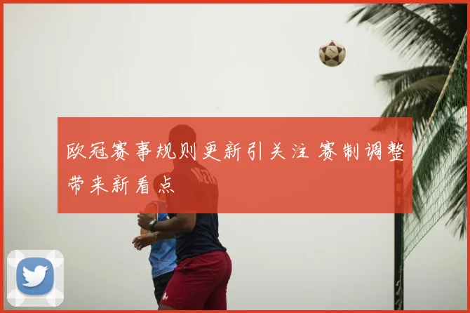 欧冠赛事规则更新引关注 赛制调整带来新看点