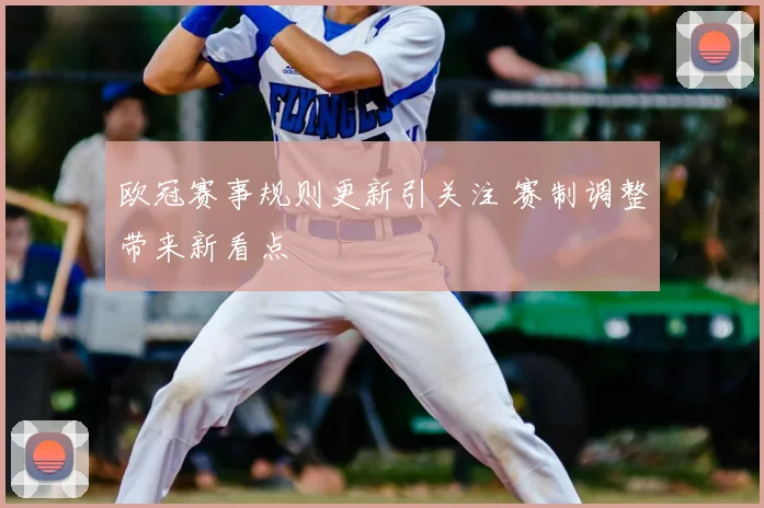 欧冠赛事规则更新引关注 赛制调整带来新看点