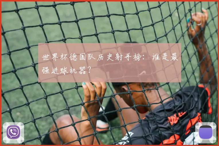 世界杯德国队历史射手榜：谁是最强进球机器？