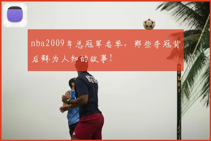 nba2009年总冠军名单,那些夺冠背后鲜为人知的故事!