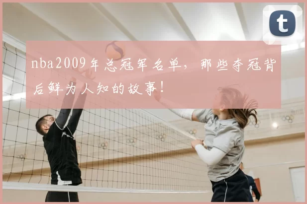 nba2009年总冠军名单,那些夺冠背后鲜为人知的故事!