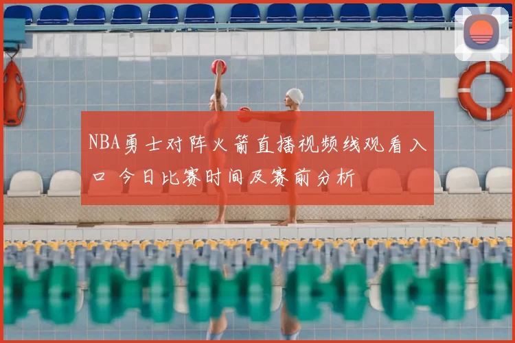 NBA勇士对阵火箭直播视频线观看入口 今日比赛时间及赛前分析