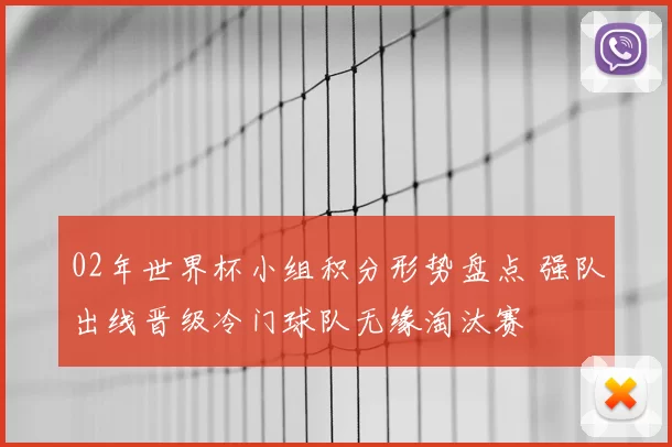 02年世界杯小组积分形势盘点 强队出线晋级冷门球队无缘淘汰赛