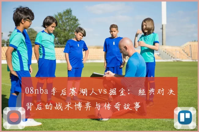 08nba季后赛湖人vs掘金：经典对决背后的战术博弈与传奇故事