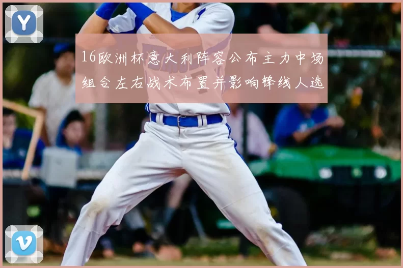 16欧洲杯意大利阵容公布主力中场组合左右战术布置并影响锋线人选