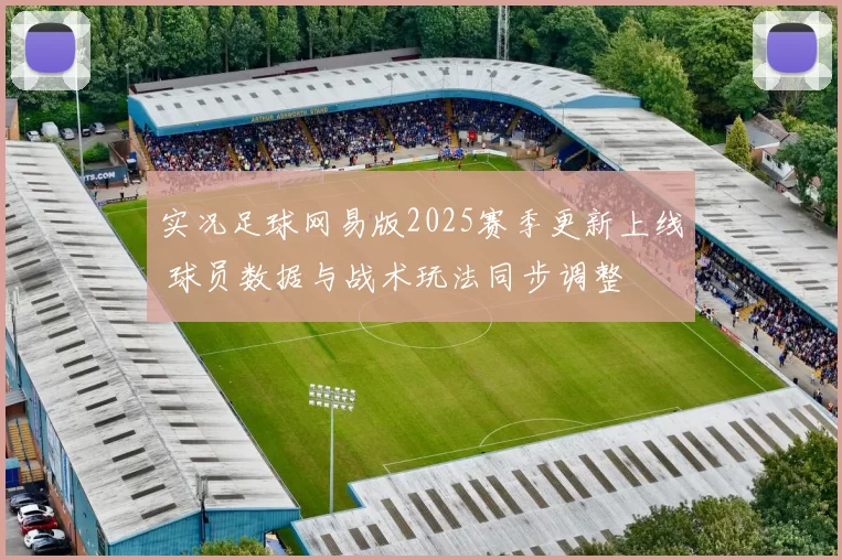 实况足球网易版2025赛季更新上线 球员数据与战术玩法同步调整