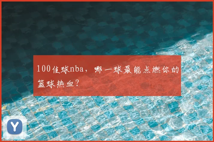 100佳球nba，哪一球最能点燃你的篮球热血？