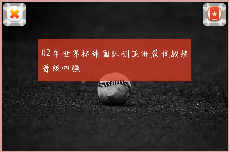 02年世界杯韩国队创亚洲最佳战绩晋级四强
