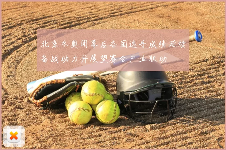北京冬奥闭幕后各国选手成绩延续备战动力并展望赛会产业联动