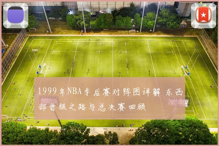 1999年NBA季后赛对阵图详解 东西部晋级之路与总决赛回顾