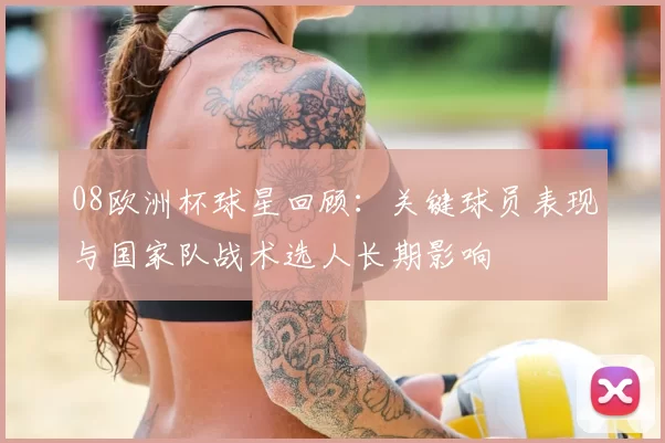 08欧洲杯球星回顾:关键球员表现与国家队战术选人长期影响