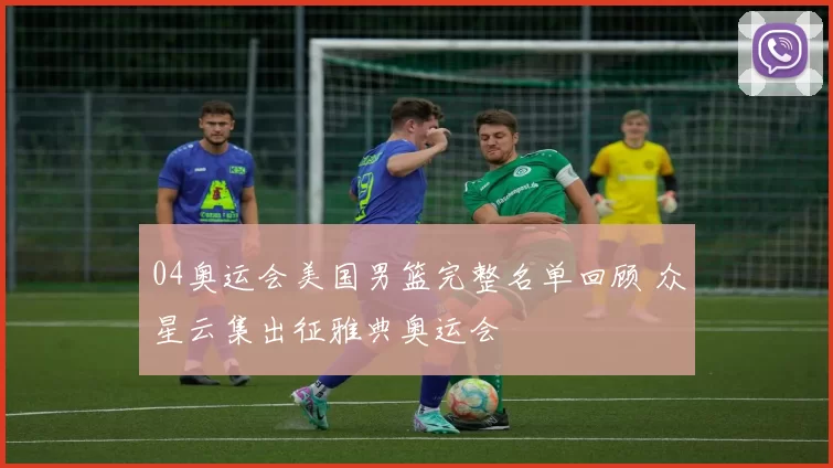 04奥运会美国男篮完整名单回顾 众星云集出征雅典奥运会