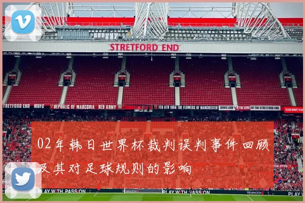 02年韩日世界杯裁判误判事件回顾及其对足球规则的影响