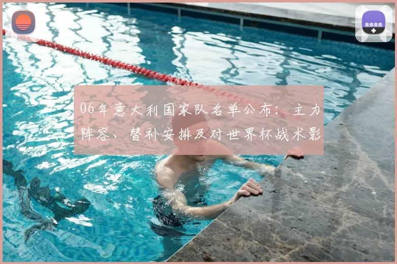 06年意大利国家队名单公布：主力阵容、替补安排及对世界杯战术影响