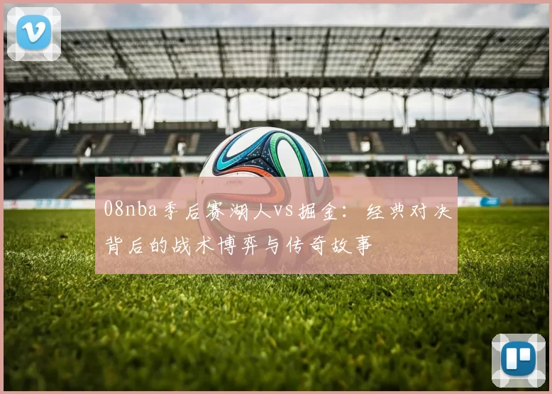 08nba季后赛湖人vs掘金：经典对决背后的战术博弈与传奇故事