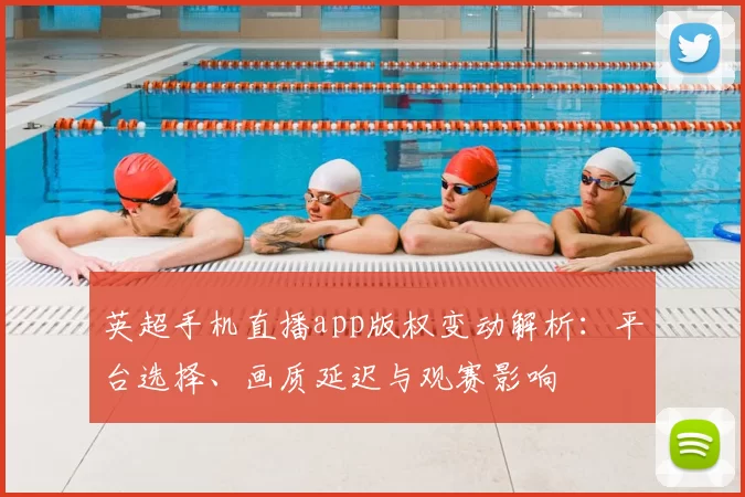 英超手机直播app版权变动解析：平台选择、画质延迟与观赛影响