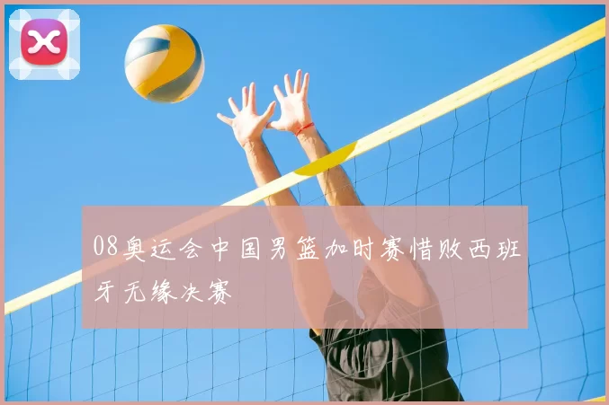 08奥运会中国男篮加时赛惜败西班牙无缘决赛