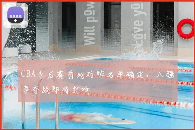 CBA季后赛首轮对阵名单确定，八强争夺战即将打响
