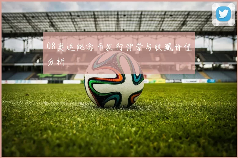 08奥运纪念币发行背景与收藏价值分析