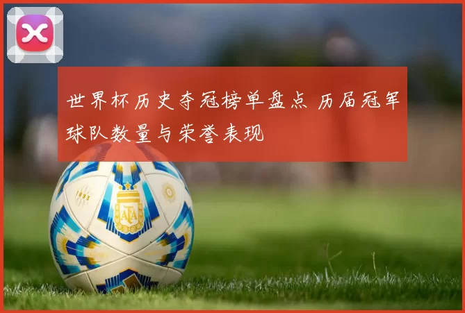 世界杯历史夺冠榜单盘点 历届冠军球队数量与荣誉表现