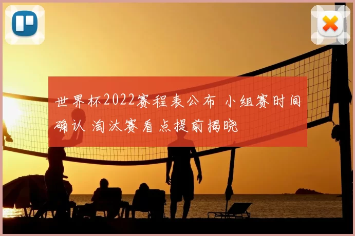 世界杯2022赛程表公布 小组赛时间确认 淘汰赛看点提前揭晓