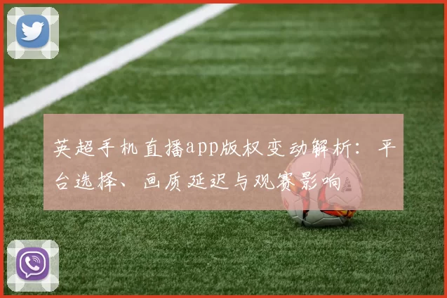 英超手机直播app版权变动解析：平台选择、画质延迟与观赛影响