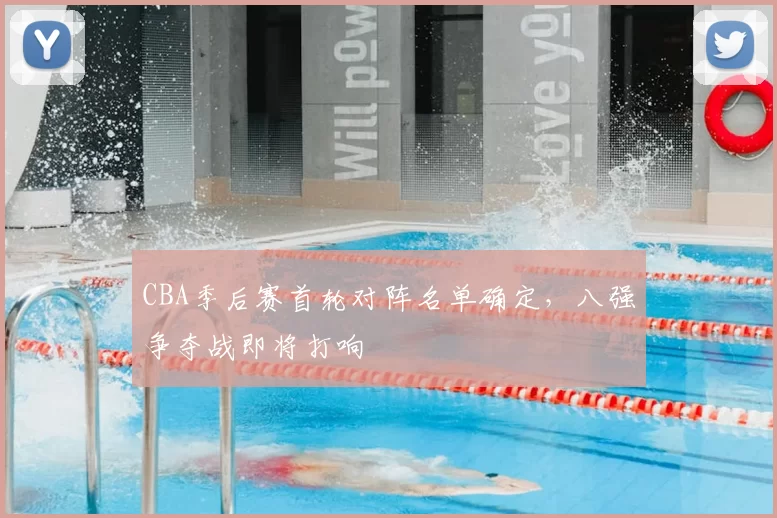 CBA季后赛首轮对阵名单确定，八强争夺战即将打响