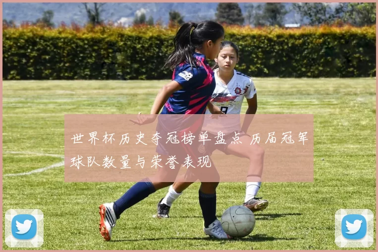 世界杯历史夺冠榜单盘点 历届冠军球队数量与荣誉表现