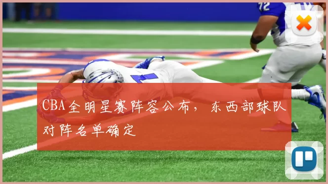 CBA全明星赛阵容公布，东西部球队对阵名单确定