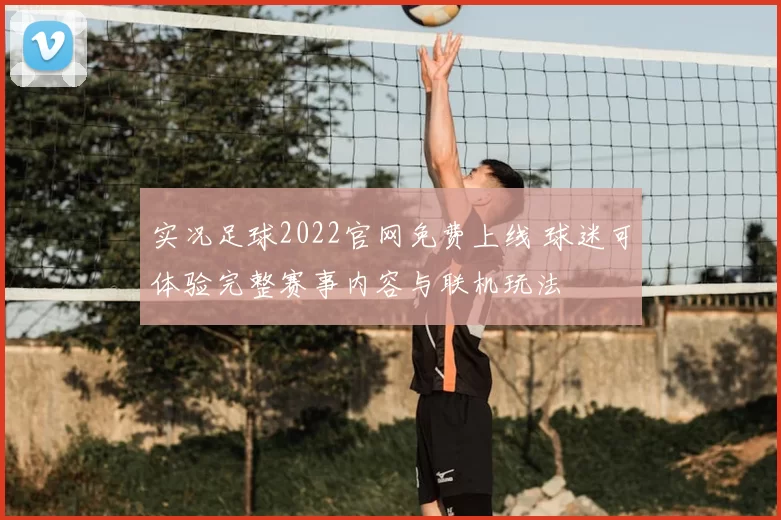 实况足球2022官网免费上线 球迷可体验完整赛事内容与联机玩法