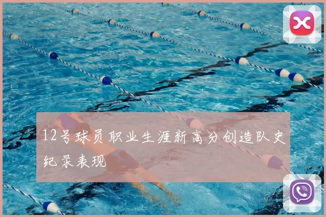 12号球员职业生涯新高分创造队史纪录表现