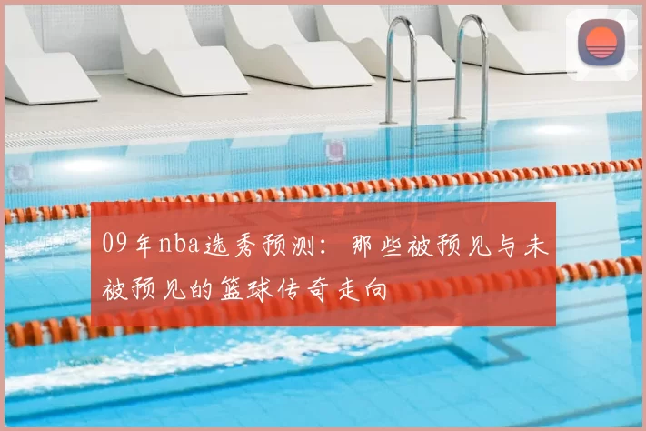 09年nba选秀预测：那些被预见与未被预见的篮球传奇走向