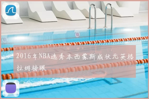 2016年NBA选秀本西蒙斯成状元英格拉姆榜眼