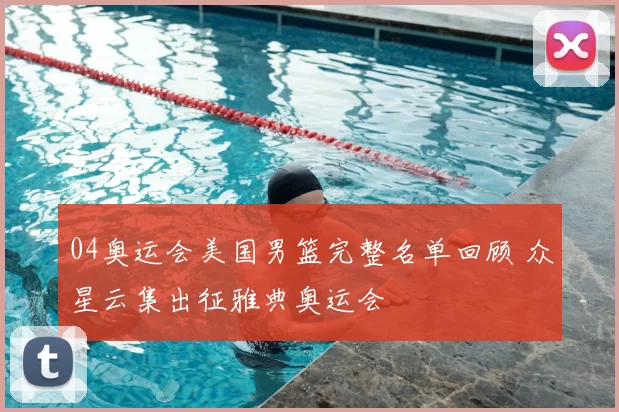 04奥运会美国男篮完整名单回顾 众星云集出征雅典奥运会